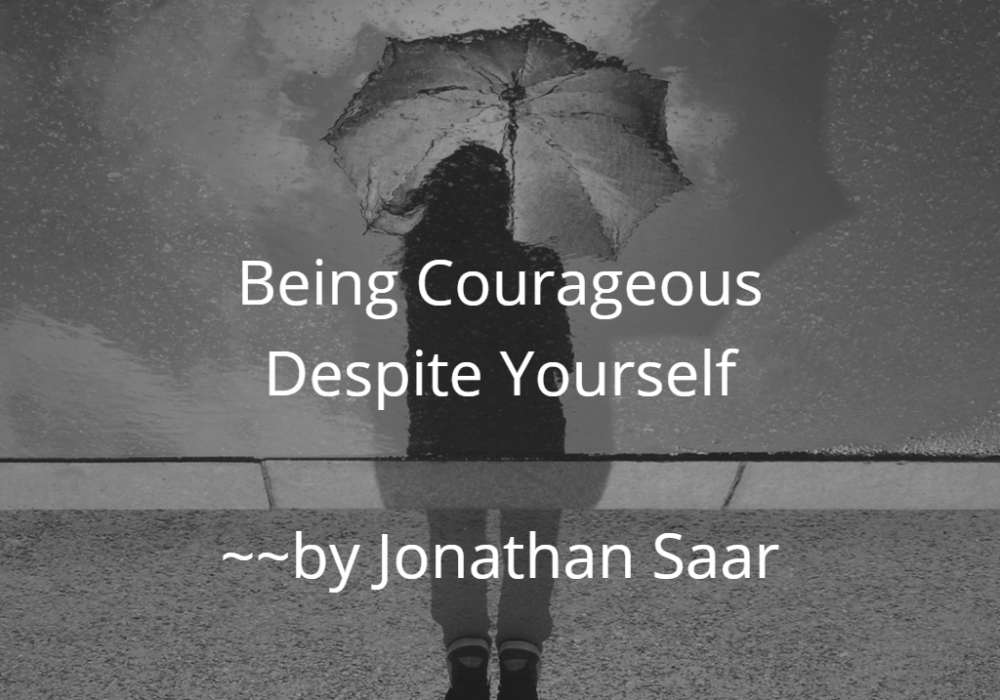 Being Courageous Despite Yourself