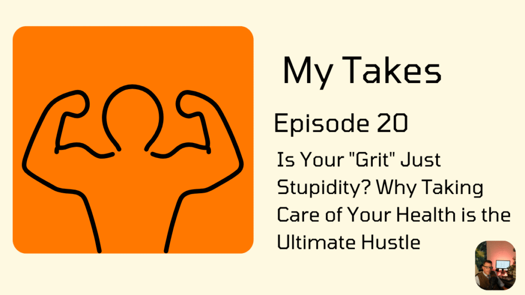 Promotional graphic for "My Takes," Episode 20: Is Your "Grit" Just Stupidity? Why Taking Care of Your Health is the Ultimate Hustle. The image features an orange background with a black outline illustration of a muscular person flexing