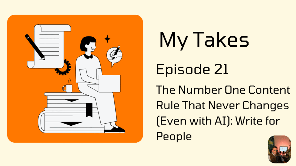 Cover image for "My Takes Episode 21: The Number One Content Rule That Never Changes (Even with AI): Write for People," featuring an illustration of a person working on a laptop while sitting on a stack of books.