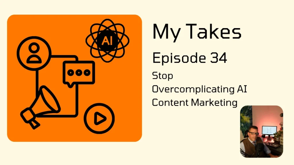 A graphic for "My Takes Episode 34" titled "Stop Overcomplicating AI Content Marketing" featuring an orange icon set representing social media and artificial intelligence, alongside a small inset video frame of a man speaking.