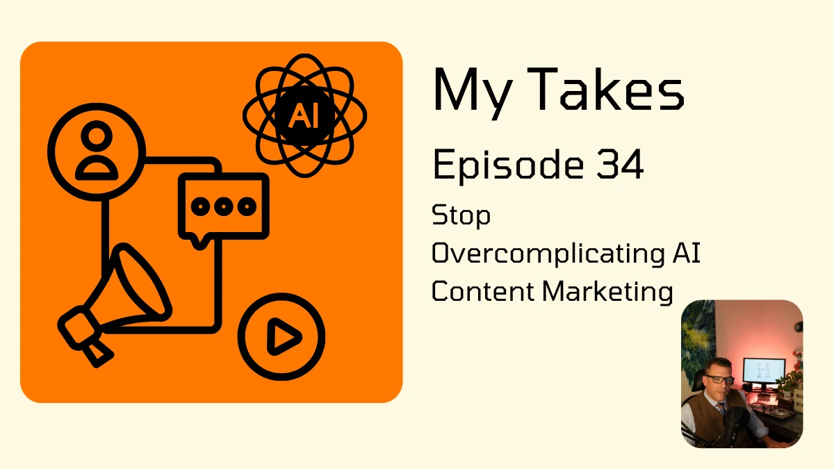 A graphic for "My Takes Episode 34" titled "Stop Overcomplicating AI Content Marketing" featuring an orange icon set representing social media and artificial intelligence, alongside a small inset video frame of a man speaking.