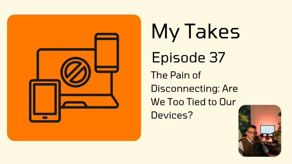 A promotional graphic for a podcast episode features a prominent orange square on the left containing dark line art of a laptop, a smartphone, and a tablet, with a "prohibited" or "no" symbol overlaid on the laptop screen. To the right of the orange square, the text reads "My Takes," followed by "Episode 37," and the title "The Pain of Disconnecting: Are We Too Tied to Our Devices?" in a clean, sans-serif font. In the bottom right corner, a small inset photo shows a person with glasses and a vest sitting in a room with soft, colorful lighting.